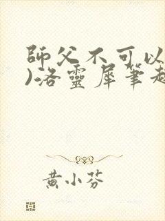 师父不可以(限)洛灵犀笔趣阁无弹窗