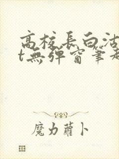 高校长白沽txt无弹窗笔趣阁