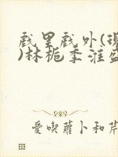 戏里戏外(现场)林栀季淮盛笔趣阁