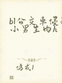 bl公交车侵犯小男生肉h