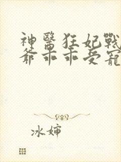 神医狂妃战神王爷乖乖受宠免费阅读封面