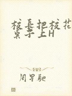 校长把校花放到桌子上H