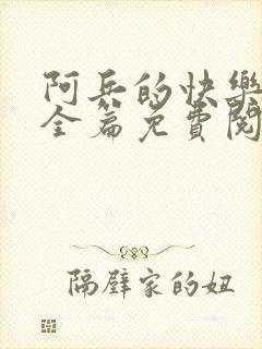 阿兵的快乐生活全篇免费阅读