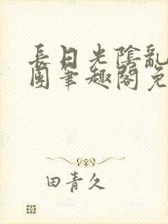 长日光阴乱作一团笔趣阁免费阅读无