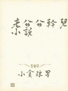 老公公干儿媳妇小说