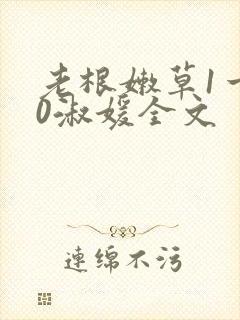老根嫩草1一40淑媛全文