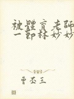 被体育老师c了一节林妙妙封面