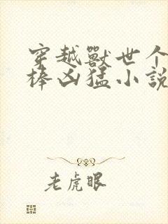 穿越兽世个个巨棒凶猛小说