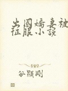 出国娇妻被黑人征服小说