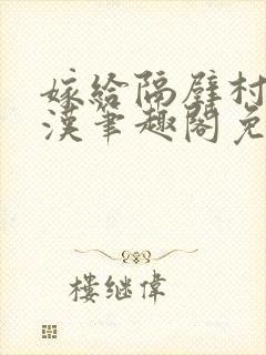 嫁给隔壁村的糙汉笔趣阁免费阅读封面