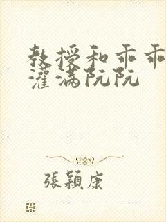 教授和乖乖女H灌满阮阮