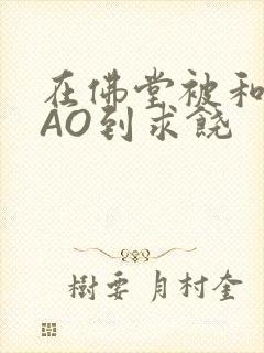 在佛堂被和尚CAO到求饶