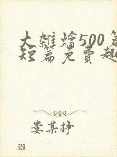 大杂烩500篇短篇免费趣笔阁在