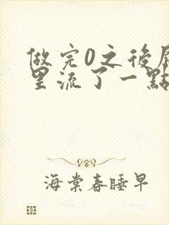 做完0之后屁股里流了一点血