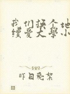 我们换个地方继续爱大学小说
