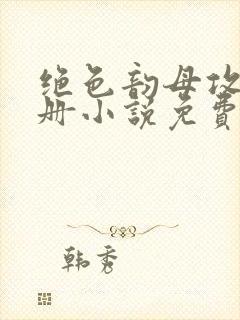 绝色韵母攻略手册小说免费阅读