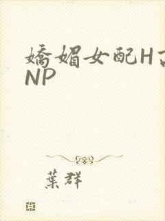 娇媚女配H高汁NP