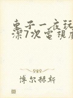 东子一夜玩弄白洁7次电视剧