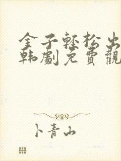 金子轻松出来吧韩剧免费观看全集