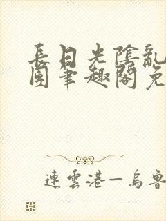 长日光阴乱作一团笔趣阁免费阅读无弹窗