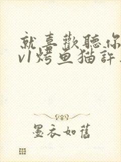 就喜欢听你叫1v1烤鱼猫许薇