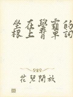 坐在学霸的大紫根上背单词