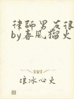 律师男友很难撩by春风榴火