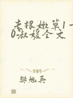 老根嫩草1一40淑媛全文