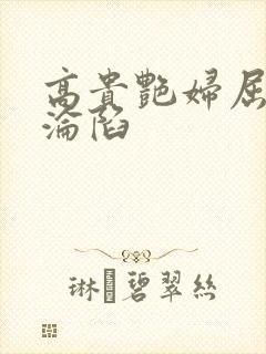 高贵艳妇屈服的沦陷