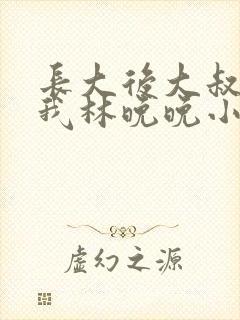 长大后大叔狂宠我林晚晚小说