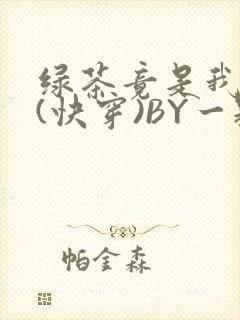 绿茶竟是我自己(快穿)BY一颗栗子