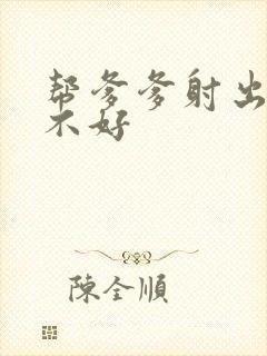 帮爹爹射出来好不好