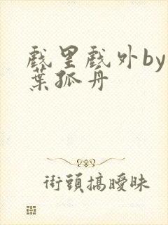 戏里戏外by一叶孤舟