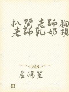 扒开老师胸罩喝老师乳奶视频封面