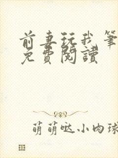 前妻玩我笔趣阁免费阅读