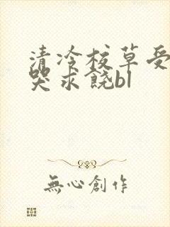清冷校草受灌满哭求饶bl