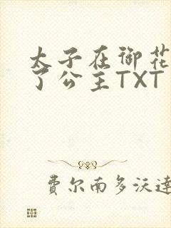 太子在御花园要了公主TXT