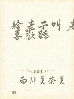 给老子叫 老子喜欢听
