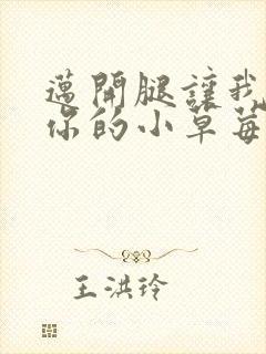 迈开腿让我尝尝你的小草莓