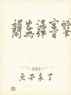 媚史满宫醉笔趣阁无弹窗笔