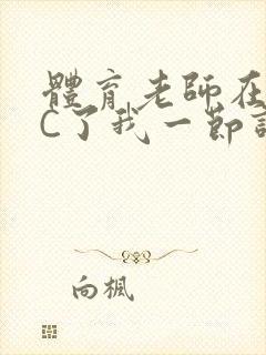 体育老师在单杠C了我一节课网