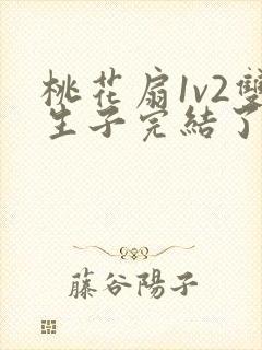 桃花扇1v2双生子完结了吗