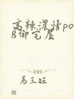 高辣浓情po18御宅屋