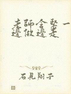 老师含紧一点H边做边走
