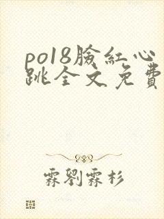 po18脸红心跳全文免费阅读笔趣阁