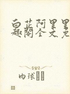 白芷阿里里呀笔趣阁全文免费阅读