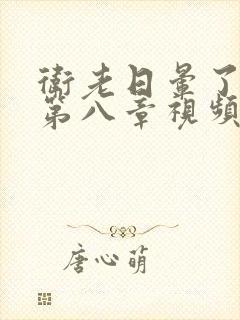 卫老日晕了淑蓉第八章视频