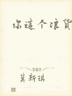 你这个浪货