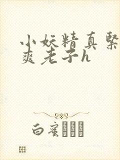 小妖精真紧h嘶爽老子h