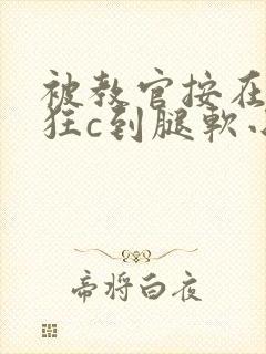被教官按在寝室狂c到腿软小说封面